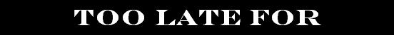 Too Late For