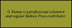 G. Kumar is a professional columnist
and regular Redress Press contributor.
